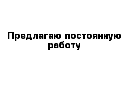 Предлагаю постоянную работу